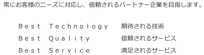 常にお客様のニーズに対応し、信頼されるパートナー企業を目指します。